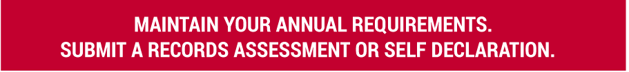 Maintain your annual requirements.
Submit a records assessments or self declaration.